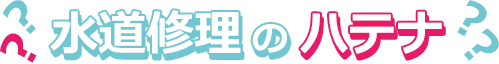 水道修理のハテナ